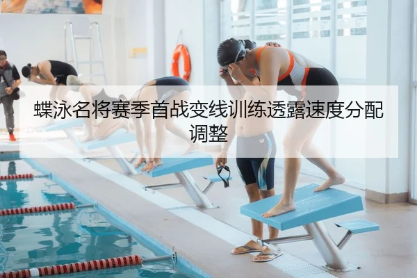 蝶泳名将赛季首战变线训练透露速度分配调整