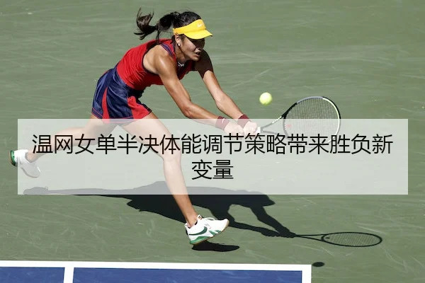 温网女单半决体能调节策略带来胜负新变量